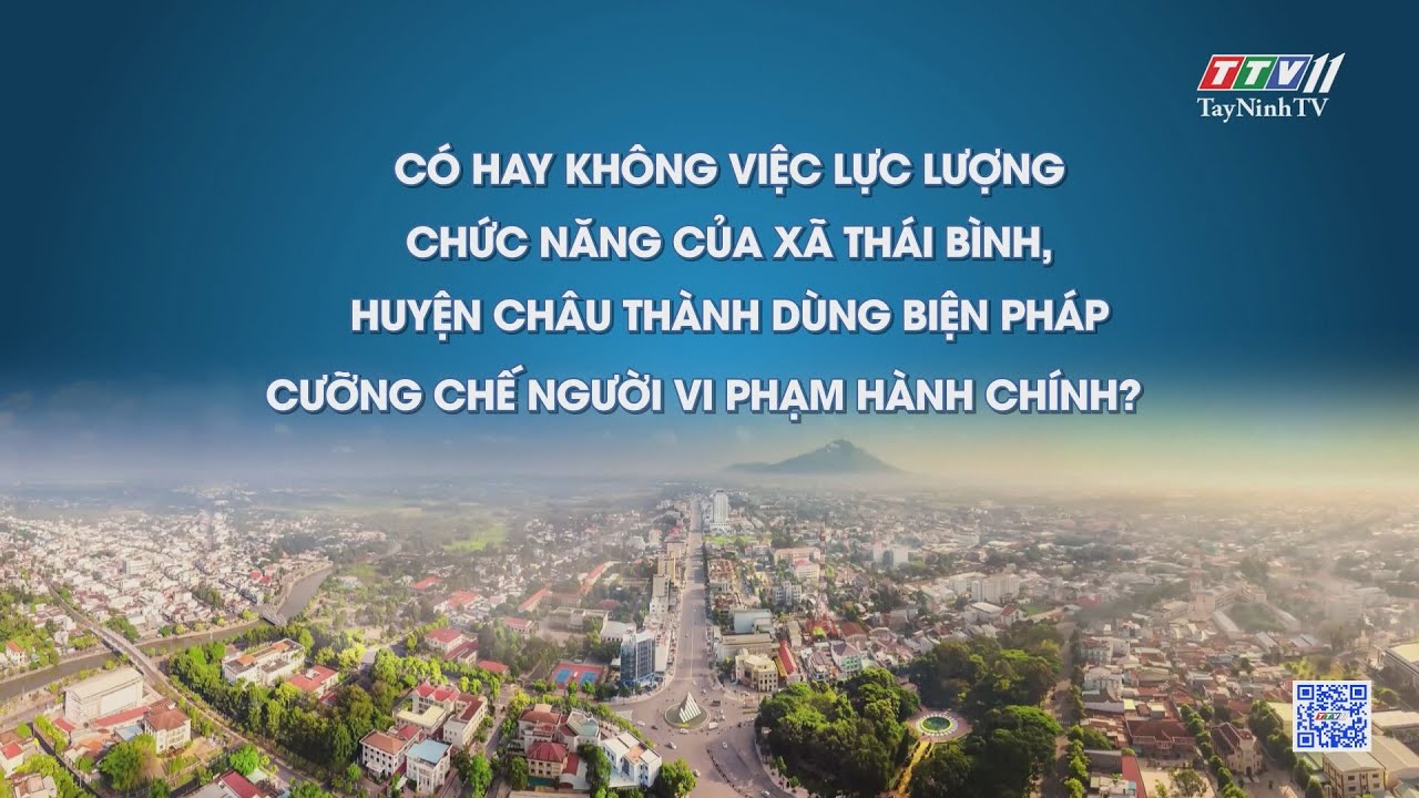 Có hay không việc lực lượng chức năng của xã Thái Bình, huyện Châu Thành dùng biện pháp cưỡng chế đối với người vi phạm hành chính? | Hộp thư truyền hình | TayNinhTV